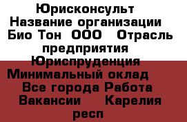Юрисконсульт › Название организации ­ Био-Тон, ООО › Отрасль предприятия ­ Юриспруденция › Минимальный оклад ­ 1 - Все города Работа » Вакансии   . Карелия респ.